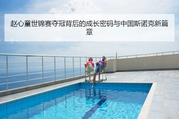 赵心童世锦赛夺冠背后的成长密码与中国斯诺克新篇章