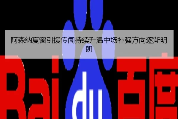 阿森纳夏窗引援传闻持续升温中场补强方向逐渐明朗