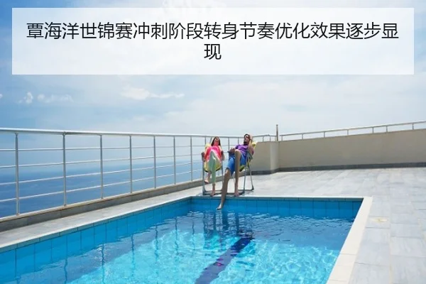 覃海洋世锦赛冲刺阶段转身节奏优化效果逐步显现